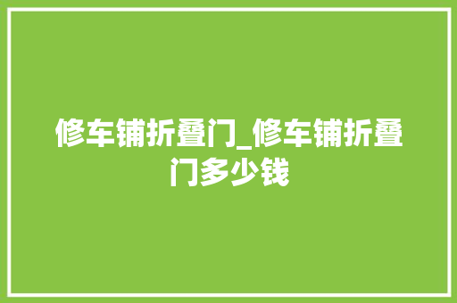 修车铺折叠门_修车铺折叠门多少钱