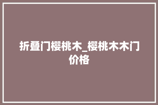 折叠门樱桃木_樱桃木木门价格