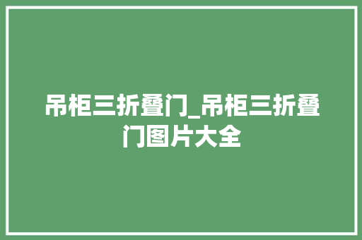 吊柜三折叠门_吊柜三折叠门图片大全