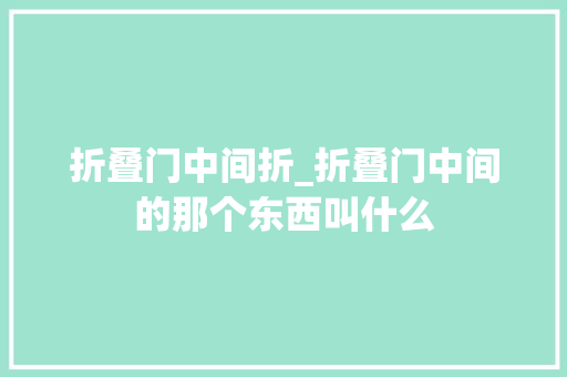 折叠门中间折_折叠门中间的那个东西叫什么