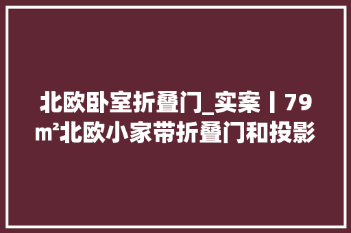 北欧卧室折叠门_实案丨79㎡北欧小家带折叠门和投影的卧室你见过没