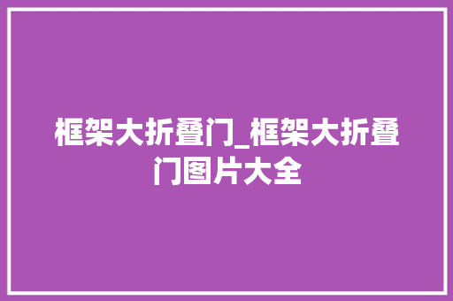 框架大折叠门_框架大折叠门图片大全