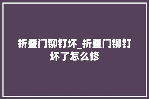 折叠门铆钉坏_折叠门铆钉坏了怎么修