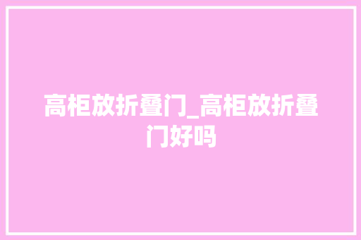 高柜放折叠门_高柜放折叠门好吗