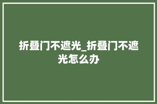 折叠门不遮光_折叠门不遮光怎么办