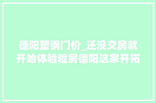 德阳塑钢门价_还没交房就开始体验验房德阳这家开拓商胆大年夜包天