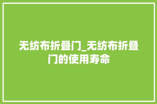 无纺布折叠门_无纺布折叠门的使用寿命