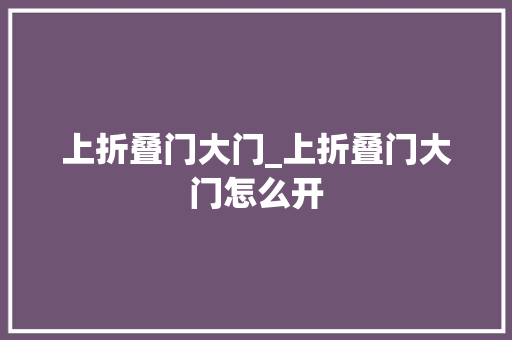 上折叠门大门_上折叠门大门怎么开