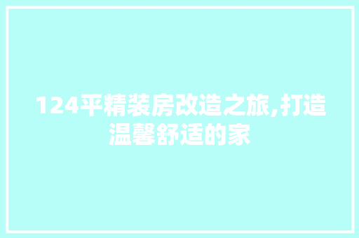 124平精装房改造之旅,打造温馨舒适的家