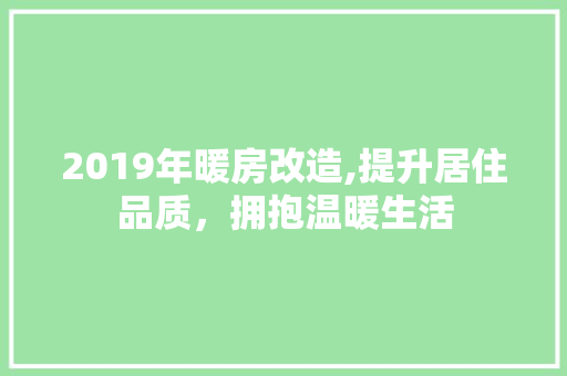 2019年暖房改造,提升居住品质，拥抱温暖生活