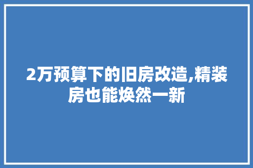 2万预算下的旧房改造,精装房也能焕然一新