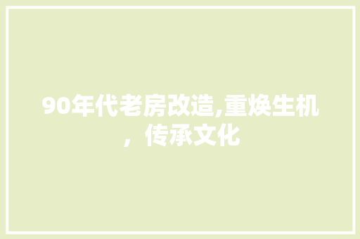 90年代老房改造,重焕生机，传承文化