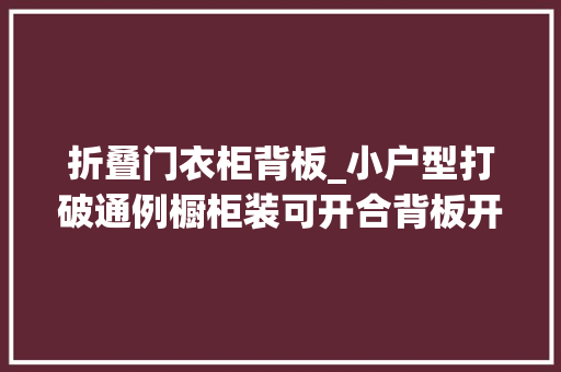 折叠门衣柜背板_小户型打破通例橱柜装可开合背板开放厨房封闭厨房一秒切换