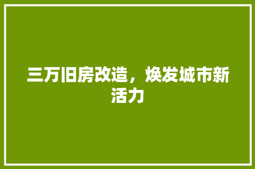 三万旧房改造，焕发城市新活力