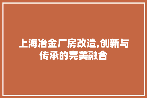 上海冶金厂房改造,创新与传承的完美融合