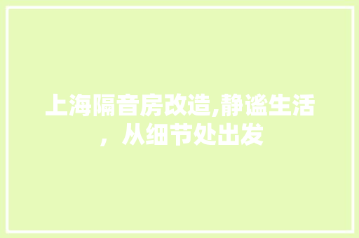上海隔音房改造,静谧生活，从细节处出发