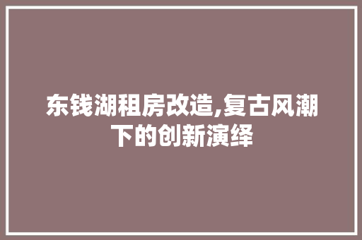 东钱湖租房改造,复古风潮下的创新演绎