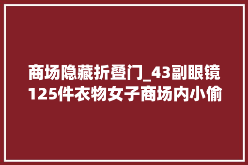 商场隐藏折叠门_43副眼镜125件衣物女子商场内小偷小摸赃物铺满楼道