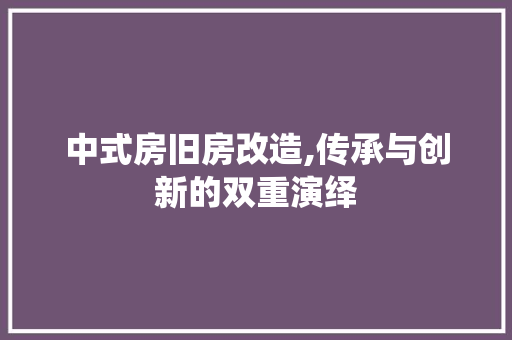 中式房旧房改造,传承与创新的双重演绎