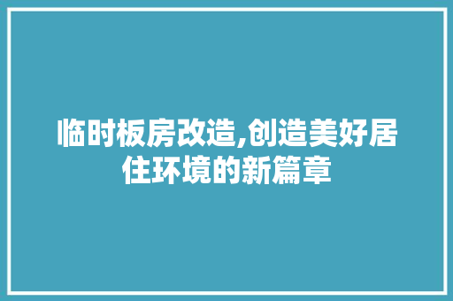 临时板房改造,创造美好居住环境的新篇章