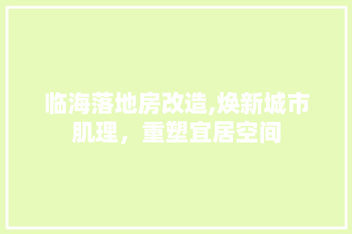 临海落地房改造,焕新城市肌理，重塑宜居空间