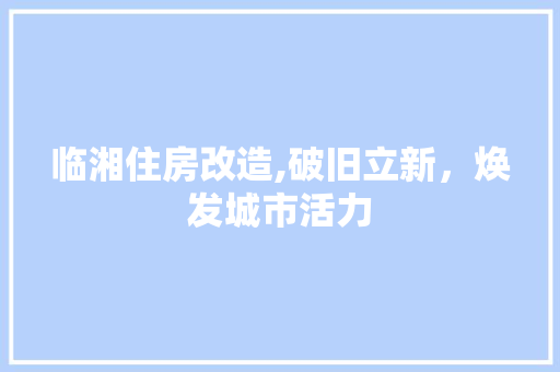 临湘住房改造,破旧立新，焕发城市活力