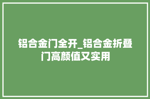铝合金门全开_铝合金折叠门高颜值又实用