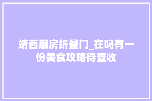 靖西厨房折叠门_在吗有一份美食攻略待查收