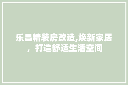 乐昌精装房改造,焕新家居，打造舒适生活空间