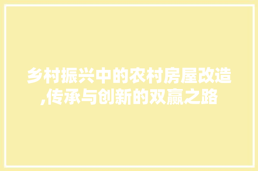 乡村振兴中的农村房屋改造,传承与创新的双赢之路