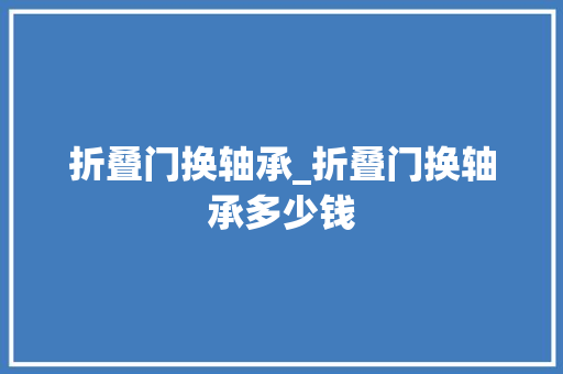 折叠门换轴承_折叠门换轴承多少钱
