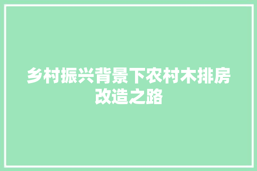 乡村振兴背景下农村木排房改造之路