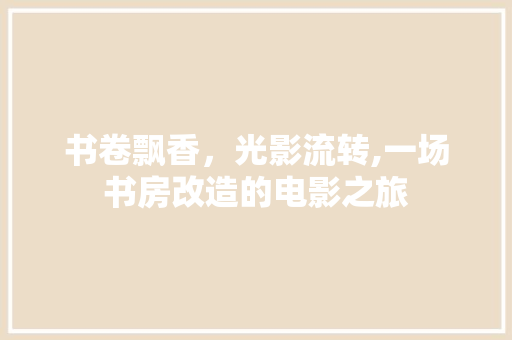 书卷飘香，光影流转,一场书房改造的电影之旅
