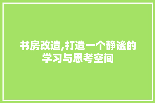 书房改造,打造一个静谧的学习与思考空间