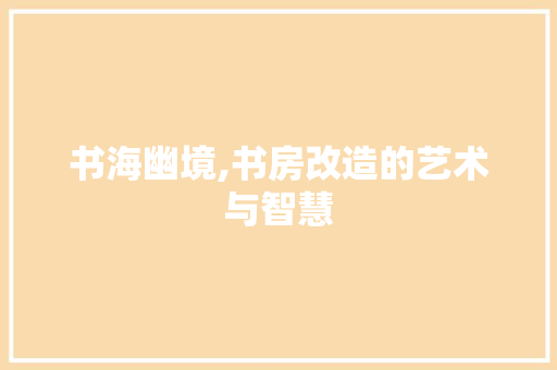 书海幽境,书房改造的艺术与智慧