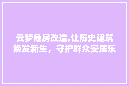 云梦危房改造,让历史建筑焕发新生，守护群众安居乐业