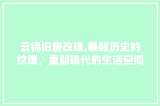 云锦旧房改造,唤醒历史的纹理，重塑现代的生活空间
