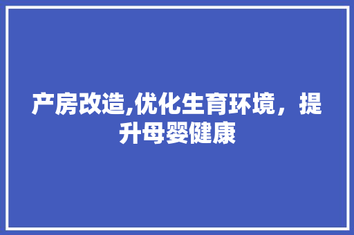 产房改造,优化生育环境，提升母婴健康