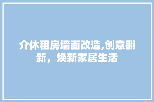 介休租房墙面改造,创意翻新，焕新家居生活