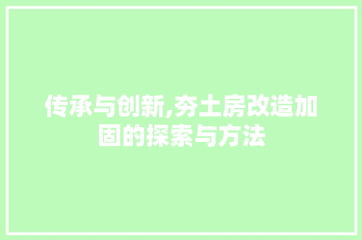 传承与创新,夯土房改造加固的探索与方法