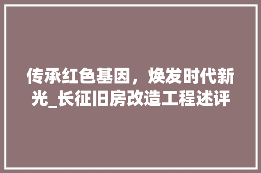 传承红色基因，焕发时代新光_长征旧房改造工程述评