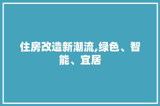 住房改造新潮流,绿色、智能、宜居