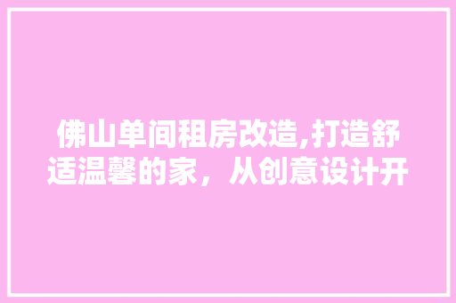佛山单间租房改造,打造舒适温馨的家，从创意设计开始