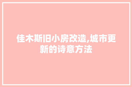 佳木斯旧小房改造,城市更新的诗意方法