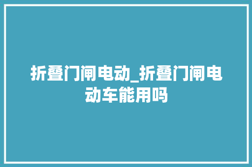 折叠门闸电动_折叠门闸电动车能用吗