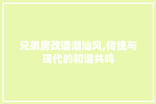 兄弟房改造潮汕风,传统与现代的和谐共鸣