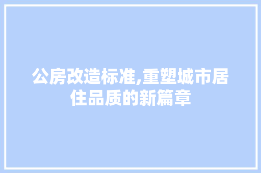 公房改造标准,重塑城市居住品质的新篇章