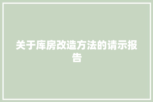关于库房改造方法的请示报告