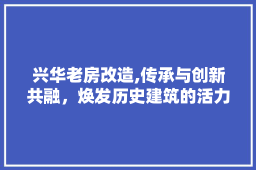兴华老房改造,传承与创新共融，焕发历史建筑的活力