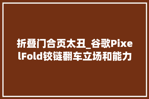折叠门合页太丑_谷歌PixelFold铰链翻车立场和能力或都有问题